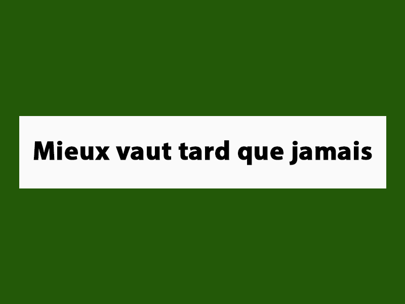 Mieux vaut tard que jamais Mieux vaut tard que jamais